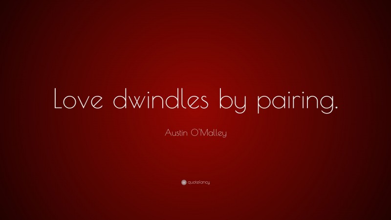 Austin O'Malley Quote: “Love dwindles by pairing.”