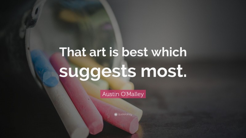 Austin O'Malley Quote: “That art is best which suggests most.”