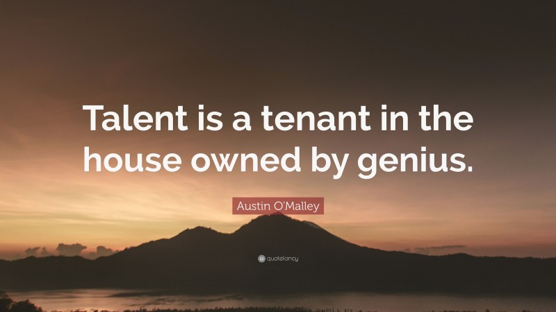 Austin O'Malley Quote: “Talent is a tenant in the house owned by genius.”