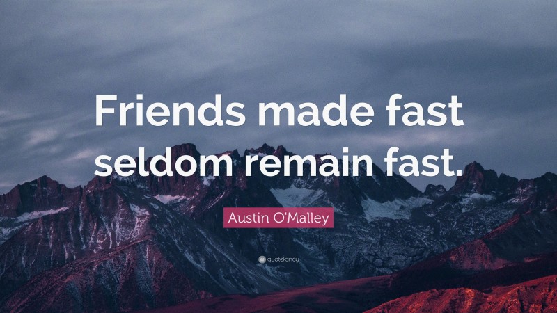Austin O'Malley Quote: “Friends made fast seldom remain fast.”