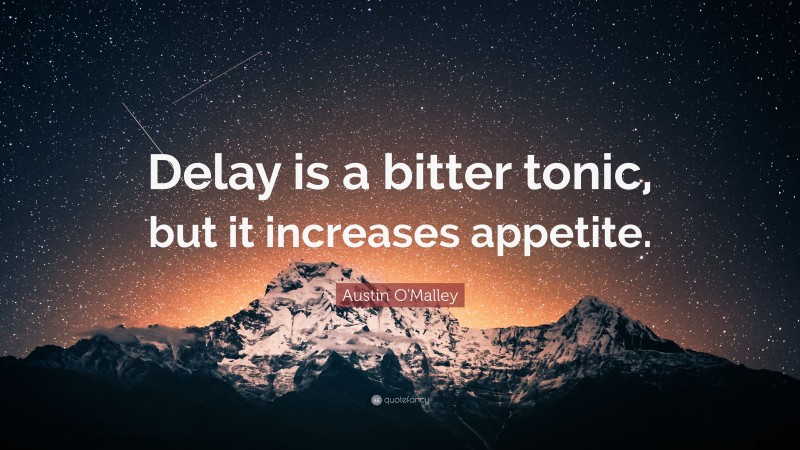Austin O'Malley Quote: “Delay is a bitter tonic, but it increases appetite.”