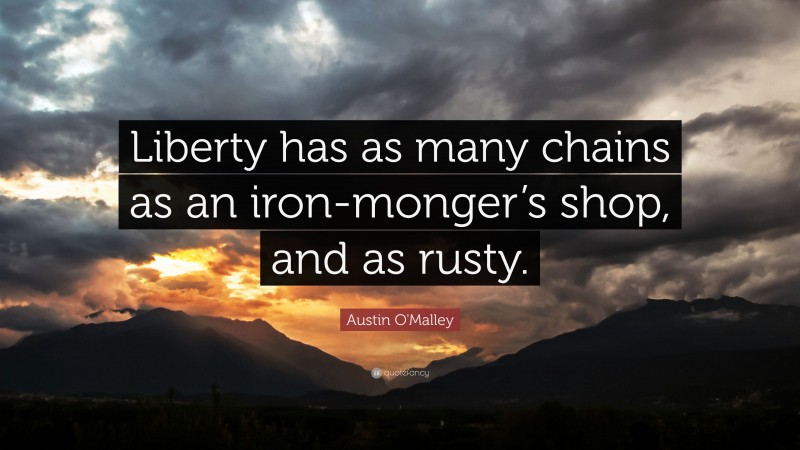 Austin O'Malley Quote: “Liberty has as many chains as an iron-monger’s shop, and as rusty.”