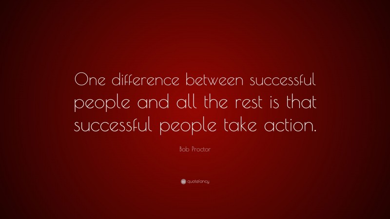 Bob Proctor Quote: “One difference between successful people and all the rest is that successful people take action.”