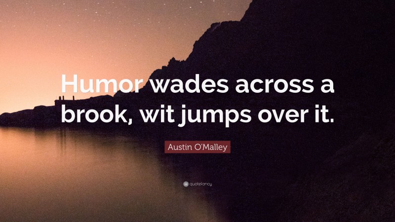 Austin O'Malley Quote: “Humor wades across a brook, wit jumps over it.”