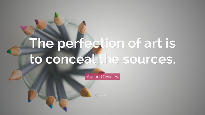 Austin O'Malley Quote: “The perfection of art is to conceal the sources.”