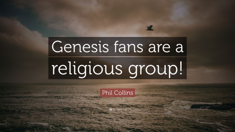 Phil Collins Quote: “Genesis fans are a religious group!”