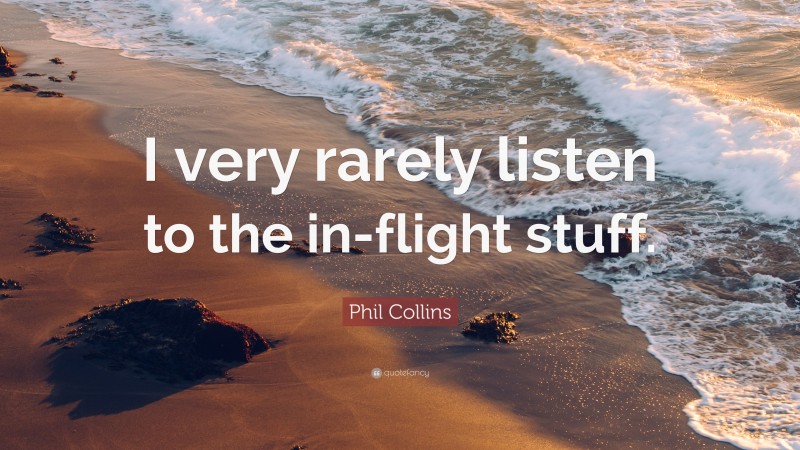 Phil Collins Quote: “I very rarely listen to the in-flight stuff.”