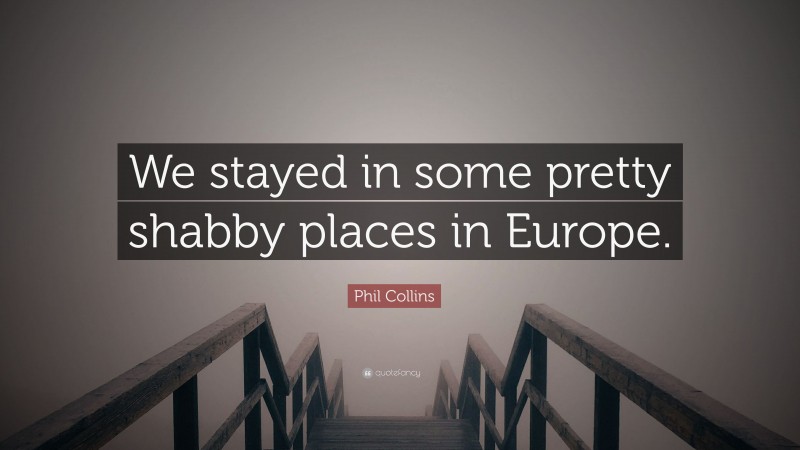 Phil Collins Quote: “We stayed in some pretty shabby places in Europe.”