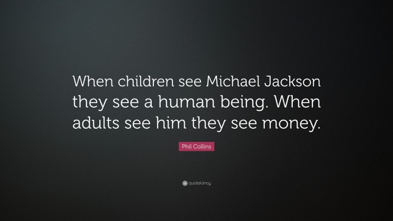 Phil Collins Quote: “When children see Michael Jackson they see a human being. When adults see him they see money.”