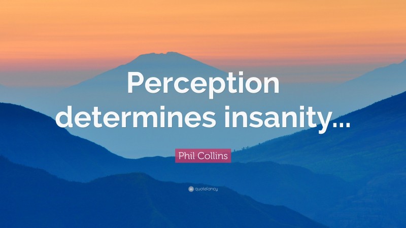 Phil Collins Quote: “Perception determines insanity...”