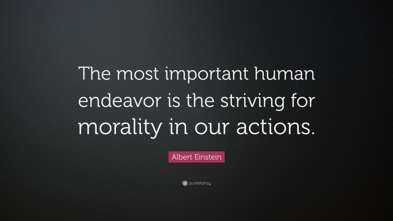 Albert Einstein Quote: “The most important human endeavor is the striving for morality in our actions.”