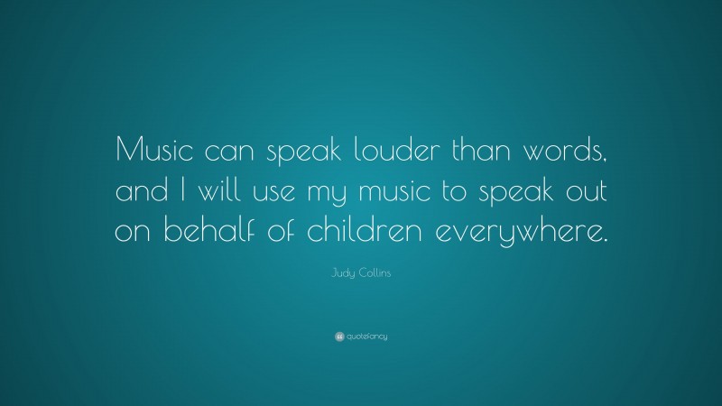 Judy Collins Quote: “Music can speak louder than words, and I will use my music to speak out on behalf of children everywhere.”