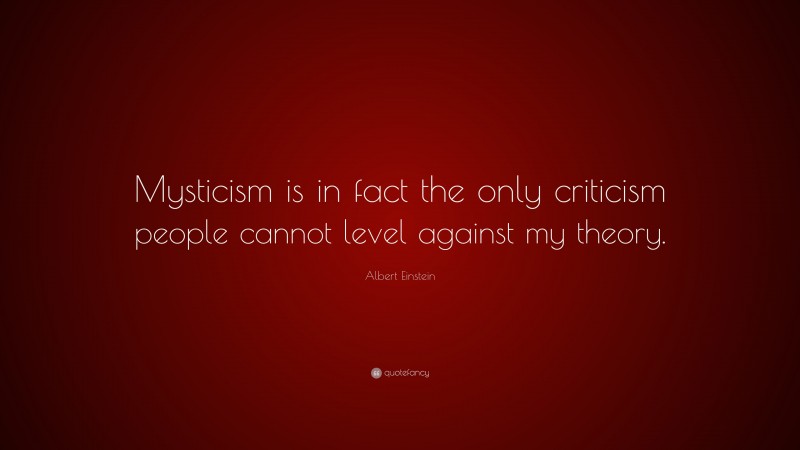 Albert Einstein Quote: “Mysticism is in fact the only criticism people cannot level against my theory.”