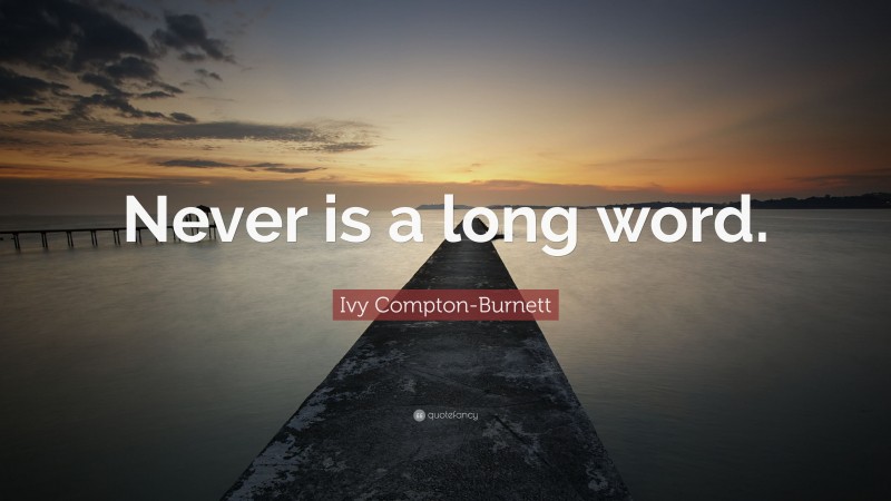 Ivy Compton-Burnett Quote: “Never is a long word.”