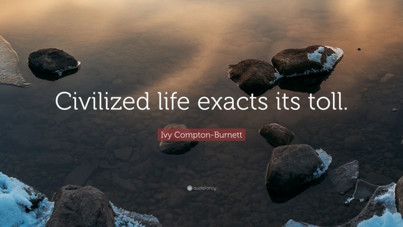 Ivy Compton-Burnett Quote: “Civilized life exacts its toll.”