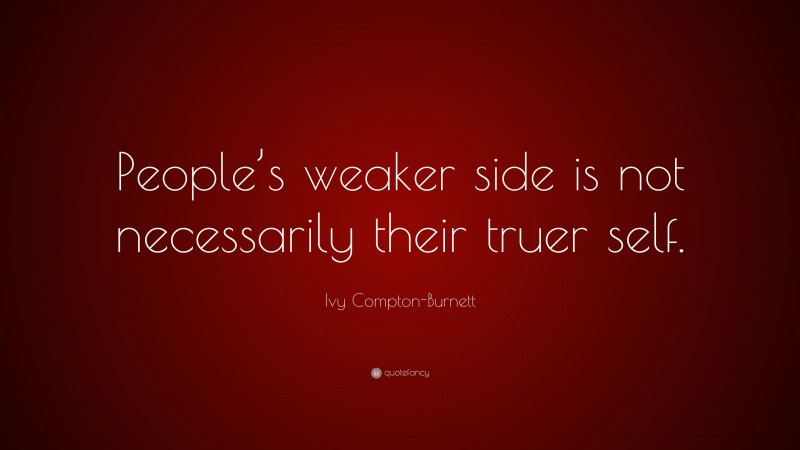 Ivy Compton-Burnett Quote: “People’s weaker side is not necessarily their truer self.”