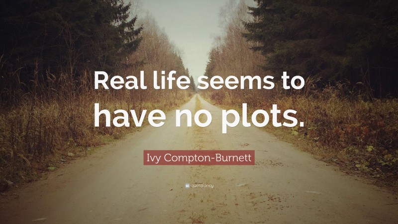 Ivy Compton-Burnett Quote: “Real life seems to have no plots.”