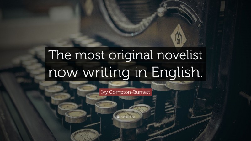 Ivy Compton-Burnett Quote: “The most original novelist now writing in English.”