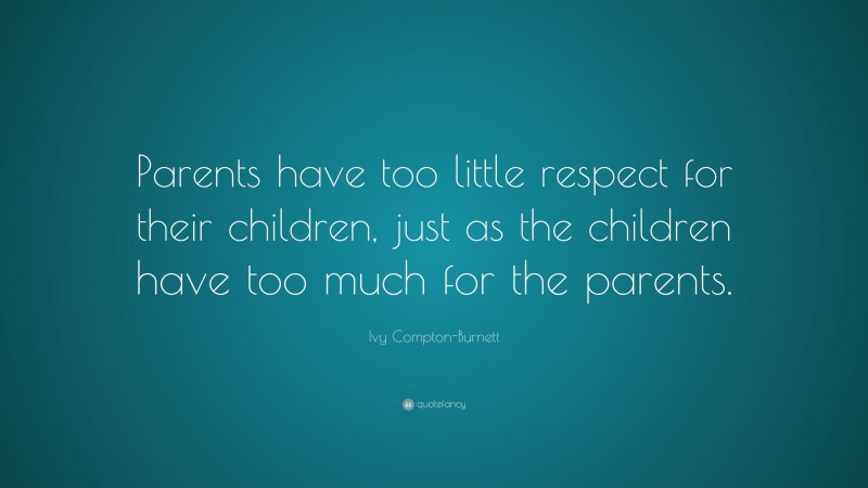 Ivy Compton-Burnett Quote: “Parents have too little respect for their children, just as the children have too much for the parents.”