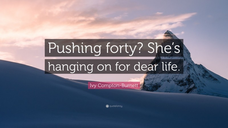 Ivy Compton-Burnett Quote: “Pushing forty? She’s hanging on for dear life.”