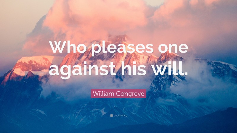 William Congreve Quote: “Who pleases one against his will.”