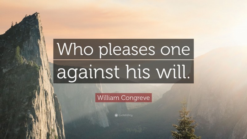 William Congreve Quote: “Who pleases one against his will.”