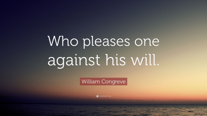 William Congreve Quote: “Who pleases one against his will.”