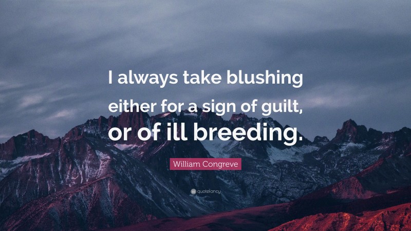 William Congreve Quote: “I always take blushing either for a sign of guilt, or of ill breeding.”