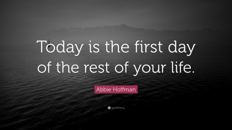 Abbie Hoffman Quote: “Today is the first day of the rest of your life.”