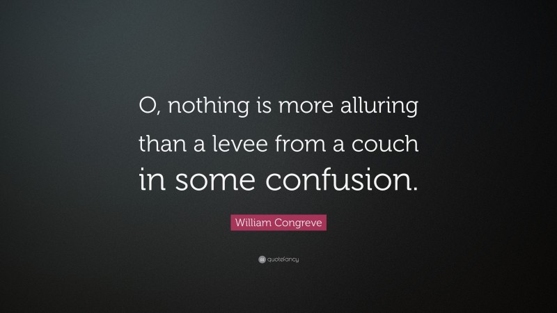 William Congreve Quote: “O, nothing is more alluring than a levee from a couch in some confusion.”