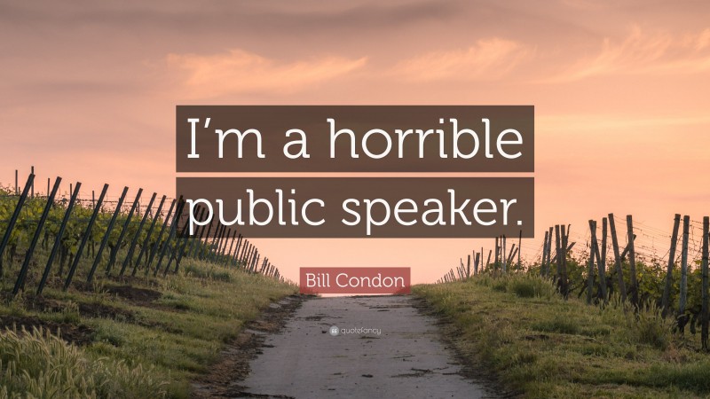 Bill Condon Quote: “I’m a horrible public speaker.”