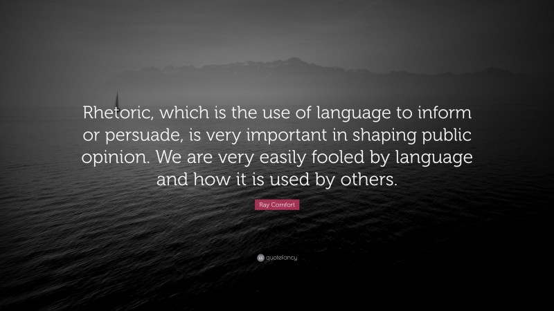 Ray Comfort Quote: “Rhetoric, which is the use of language to inform or persuade, is very important in shaping public opinion. We are very easily fooled by language and how it is used by others.”