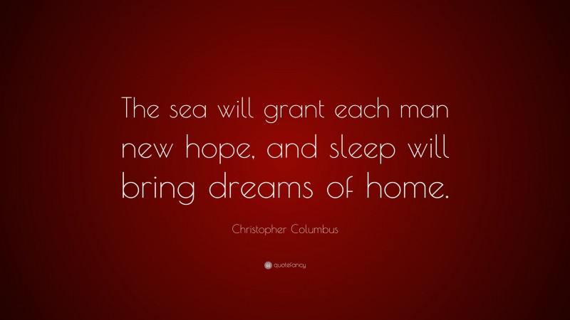 Christopher Columbus Quote: “The sea will grant each man new hope, and sleep will bring dreams of home.”