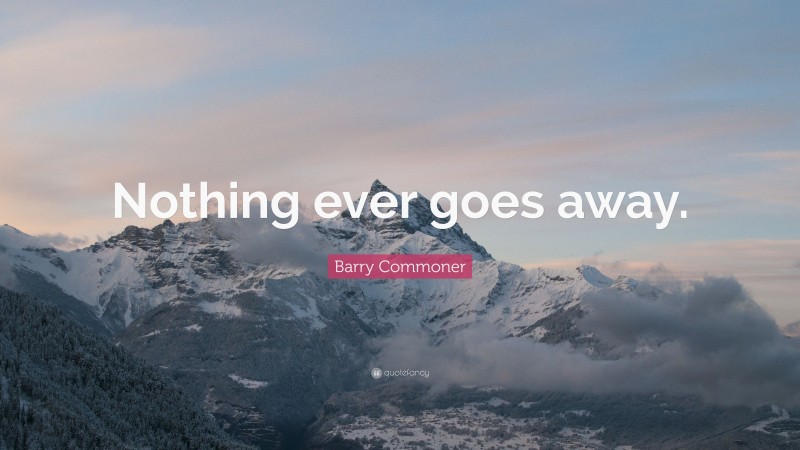 Barry Commoner Quote: “Nothing ever goes away.”