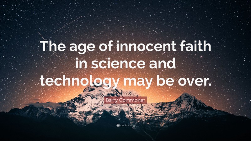 Barry Commoner Quote: “The age of innocent faith in science and technology may be over.”