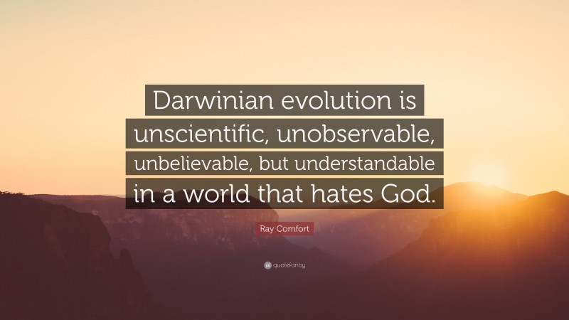 Ray Comfort Quote: “Darwinian evolution is unscientific, unobservable, unbelievable, but understandable in a world that hates God.”