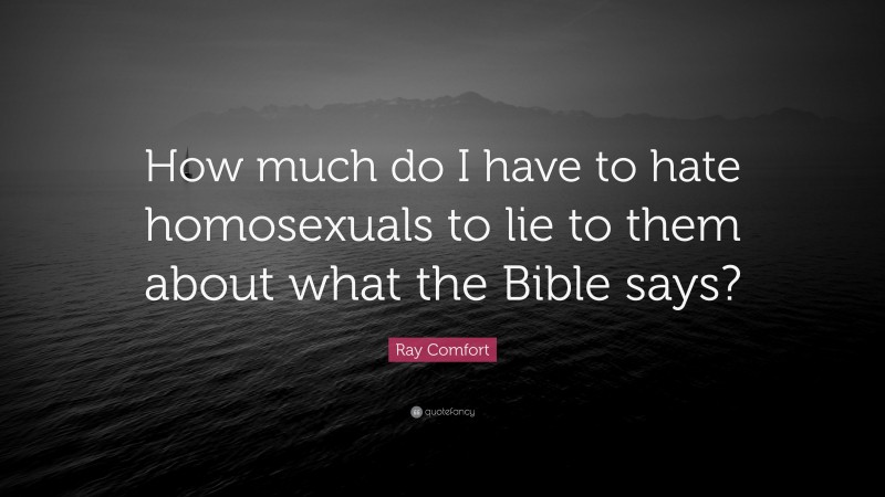 Ray Comfort Quote: “How much do I have to hate homosexuals to lie to them about what the Bible says?”