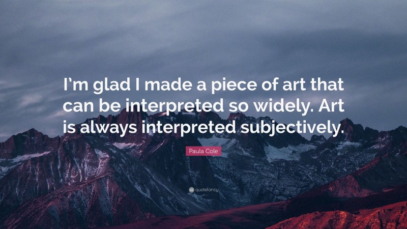 Paula Cole Quote: “I’m glad I made a piece of art that can be interpreted so widely. Art is always interpreted subjectively.”