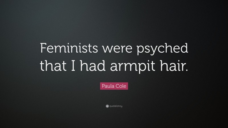 Paula Cole Quote: “Feminists were psyched that I had armpit hair.”