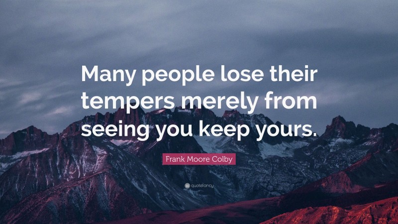Frank Moore Colby Quote: “Many people lose their tempers merely from seeing you keep yours.”
