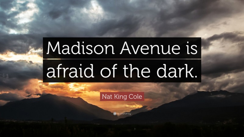 Nat King Cole Quote: “Madison Avenue is afraid of the dark.”