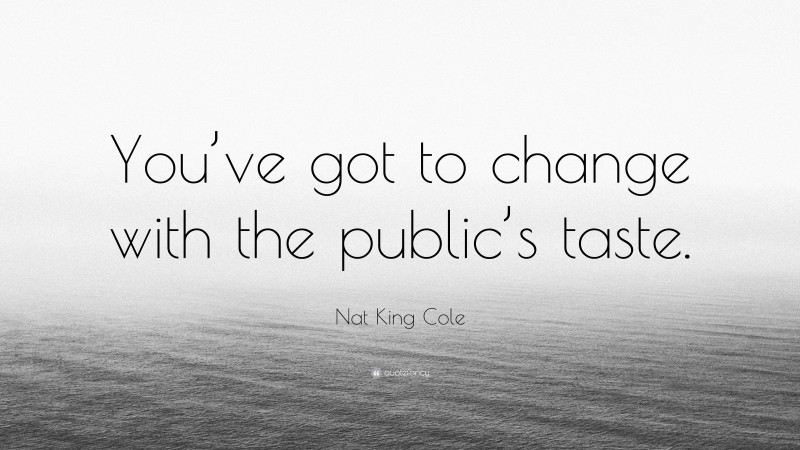 Nat King Cole Quote: “You’ve got to change with the public’s taste.”