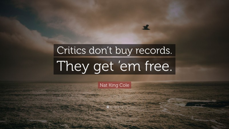 Nat King Cole Quote: “Critics don’t buy records. They get ’em free.”