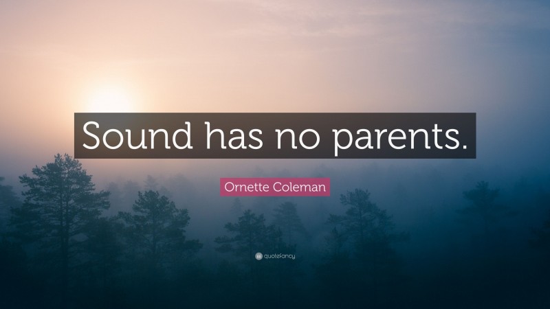 Ornette Coleman Quote: “Sound has no parents.”