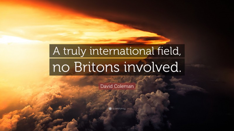 David Coleman Quote: “A truly international field, no Britons involved.”