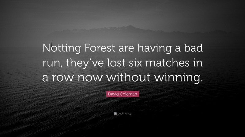 David Coleman Quote: “Notting Forest are having a bad run, they’ve lost six matches in a row now without winning.”