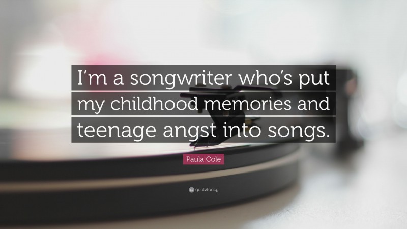 Paula Cole Quote: “I’m a songwriter who’s put my childhood memories and teenage angst into songs.”