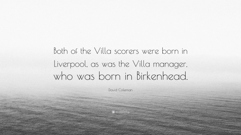 David Coleman Quote: “Both of the Villa scorers were born in Liverpool, as was the Villa manager, who was born in Birkenhead.”