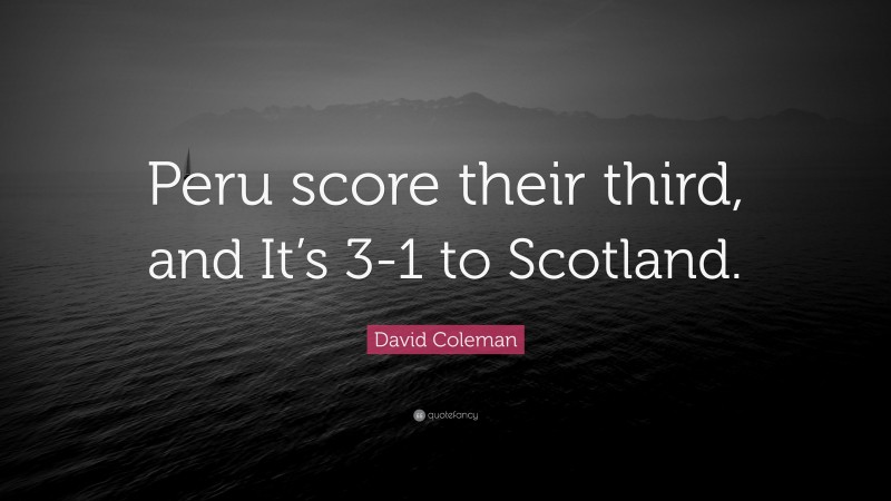 David Coleman Quote: “Peru score their third, and It’s 3-1 to Scotland.”