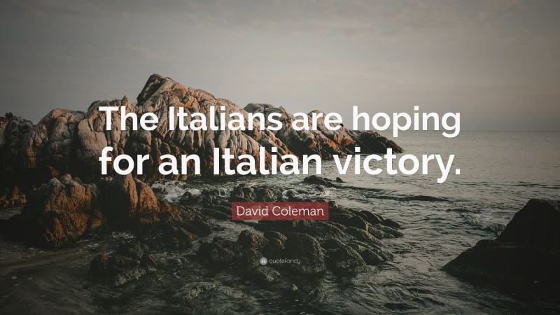 David Coleman Quote: “The Italians are hoping for an Italian victory.”